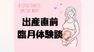【出産予定日当日！】出産間近体験談ー臨月を迎えた心と体の変化編